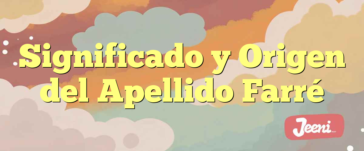 Significado y Origen del Apellido Farré