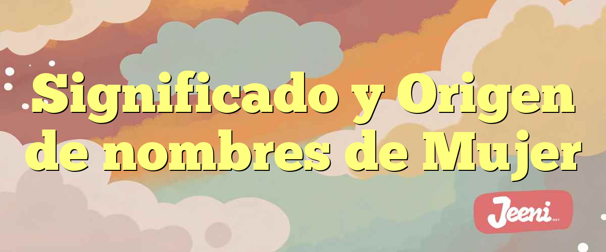 Significado y Origen de nombres de Mujer