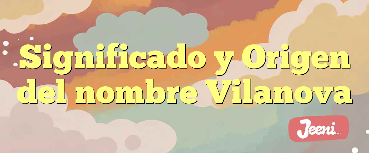 Significado y Origen del nombre Vilanova