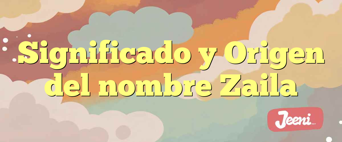 Significado y Origen del nombre Zaila