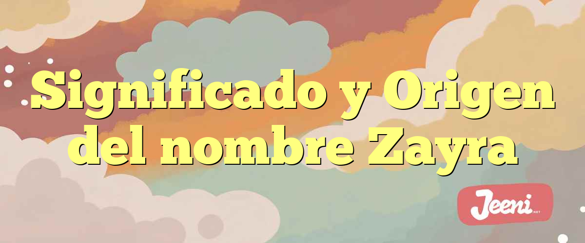 Significado y Origen del nombre Zayra